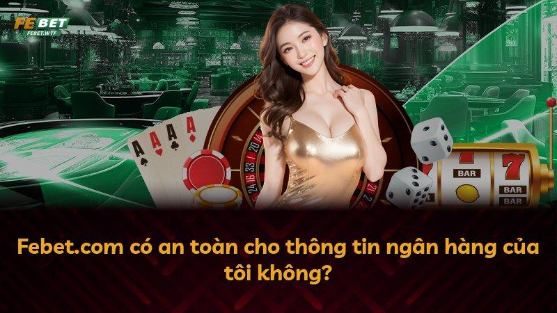 Febet.com có an toàn cho thông tin ngân hàng của tôi không?