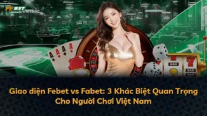 Giao diện Febet vs Fabet: 3 Khác Biệt Quan Trọng Cho Người Chơi Việt Nam