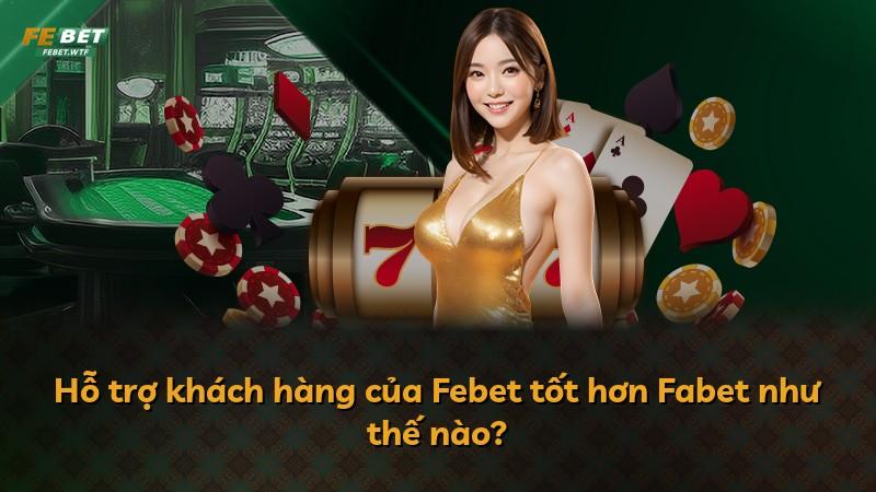 Hỗ trợ khách hàng của Febet tốt hơn Fabet như thế nào?