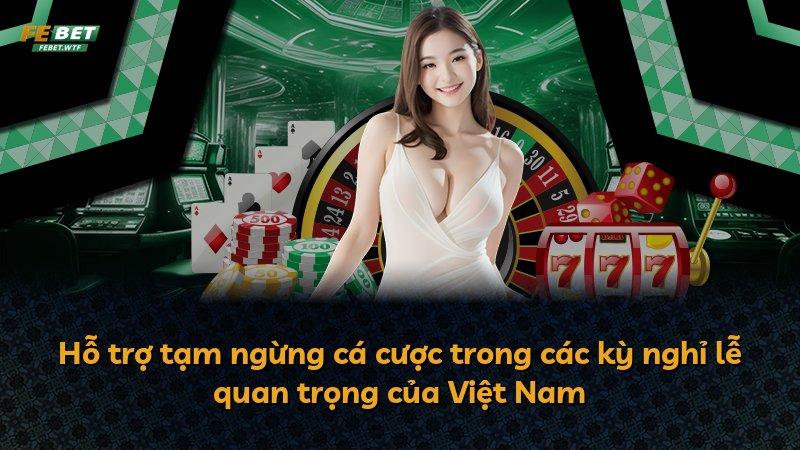 Hỗ trợ tạm ngừng cá cược trong các kỳ nghỉ lễ quan trọng của Việt Nam