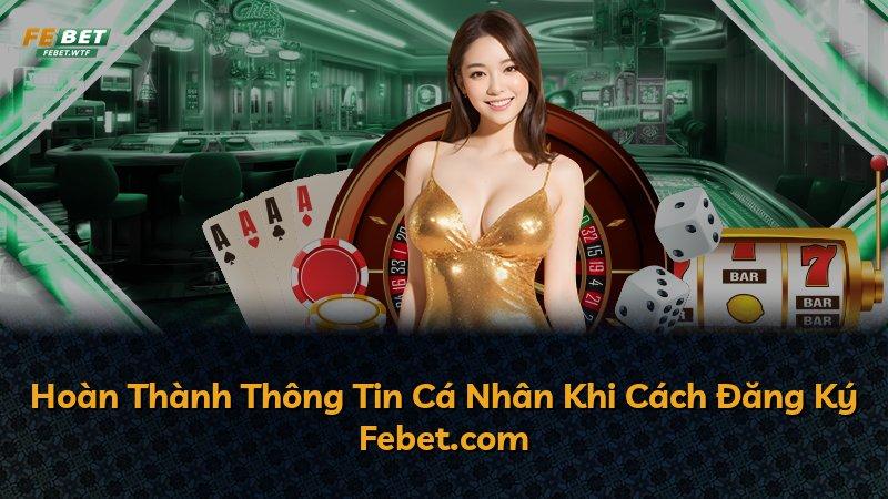 Hoàn Thành Thông Tin Cá Nhân Khi Cách Đăng Ký Febet.com