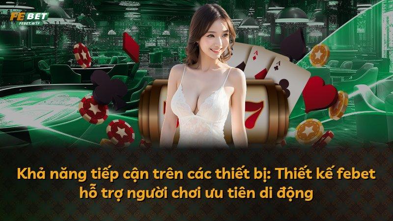 Khả năng tiếp cận trên các thiết bị: Thiết kế febet hỗ trợ người chơi ưu tiên di động