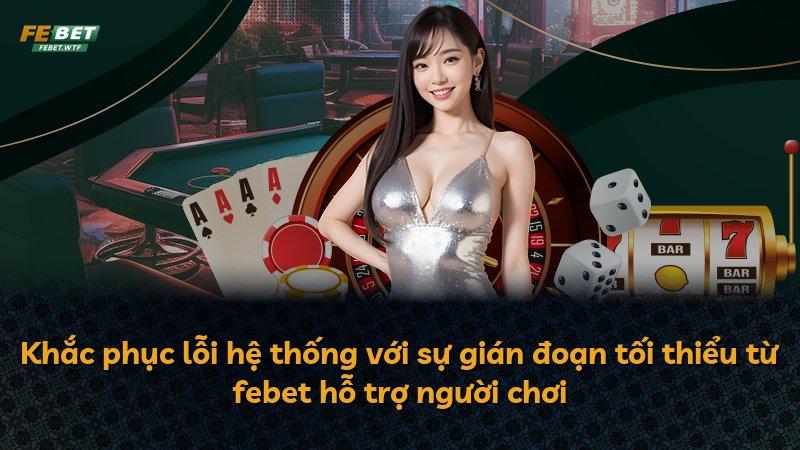 Khắc phục lỗi hệ thống với sự gián đoạn tối thiểu từ febet hỗ trợ người chơi