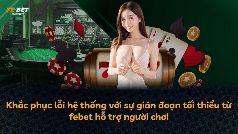 Khắc phục lỗi hệ thống với sự gián đoạn tối thiểu từ febet hỗ trợ người chơi