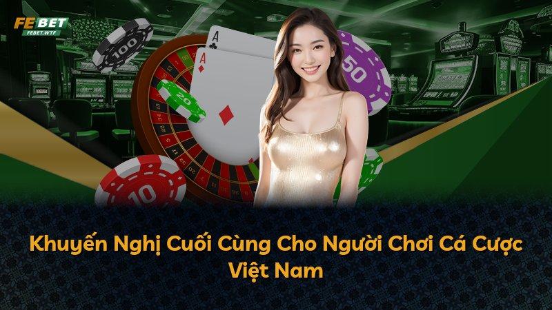 Khuyến Nghị Cuối Cùng Cho Người Chơi Cá Cược Việt Nam