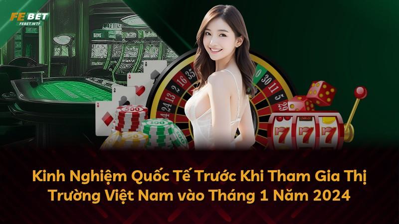 Kinh Nghiệm Quốc Tế Trước Khi Tham Gia Thị Trường Việt Nam vào Tháng 1 Năm 2024