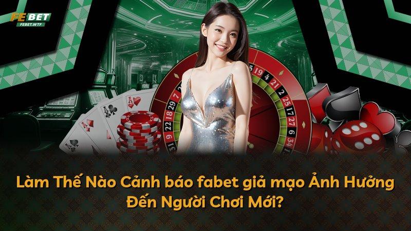 Làm Thế Nào Cảnh báo fabet giả mạo Ảnh Hưởng Đến Người Chơi Mới?