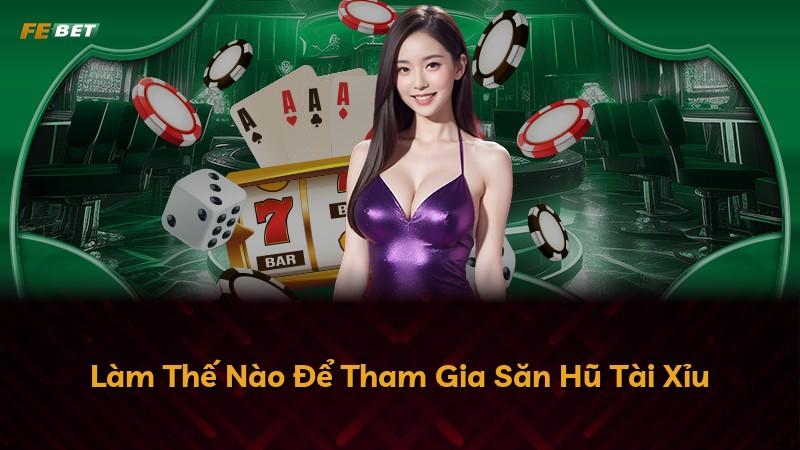 Làm Thế Nào Để Tham Gia Săn Hũ Tài Xỉu