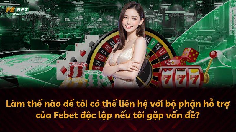 Làm thế nào để tôi có thể liên hệ với bộ phận hỗ trợ của Febet độc lập nếu tôi gặp vấn đề?