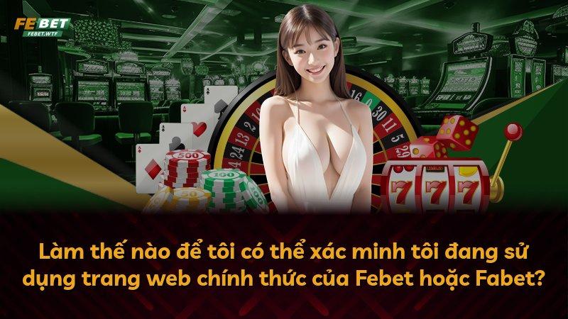 Làm thế nào để tôi có thể xác minh tôi đang sử dụng trang web chính thức của Febet hoặc Fabet?