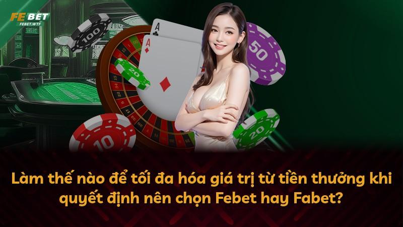 Làm thế nào để tối đa hóa giá trị từ tiền thưởng khi quyết định nên chọn Febet hay Fabet?