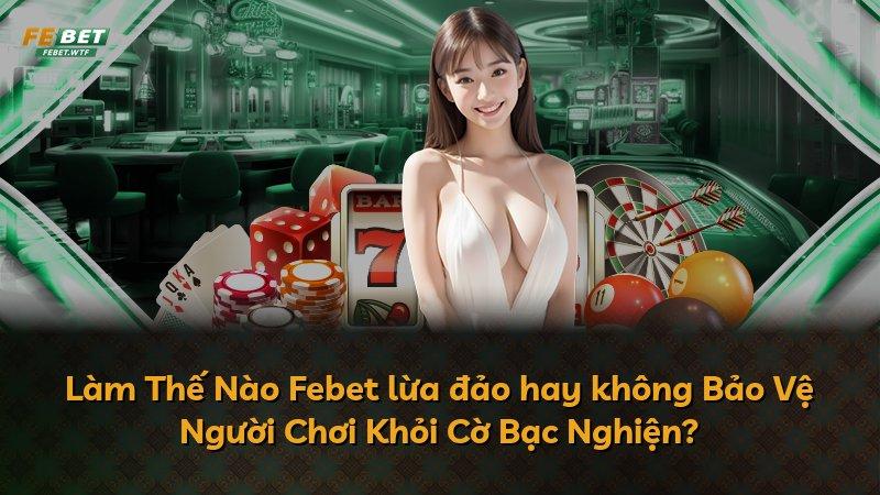 Làm Thế Nào Febet lừa đảo hay không Bảo Vệ Người Chơi Khỏi Cờ Bạc Nghiện?