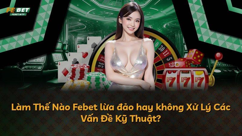 Làm Thế Nào Febet lừa đảo hay không Xử Lý Các Vấn Đề Kỹ Thuật?