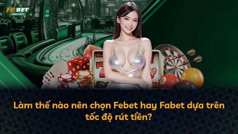 Làm thế nào nên chọn Febet hay Fabet dựa trên tốc độ rút tiền?