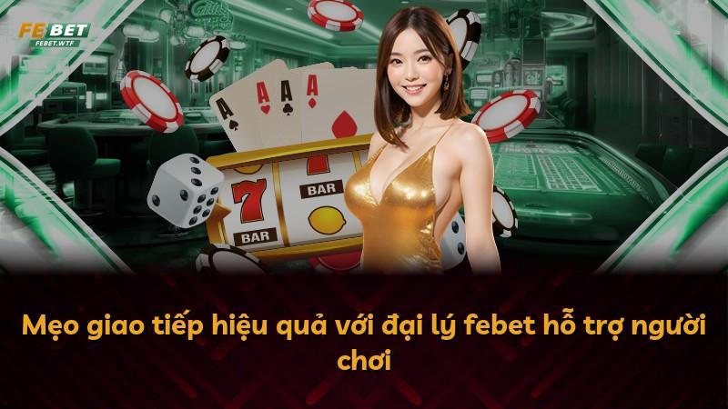 Mẹo giao tiếp hiệu quả với đại lý febet hỗ trợ người chơi