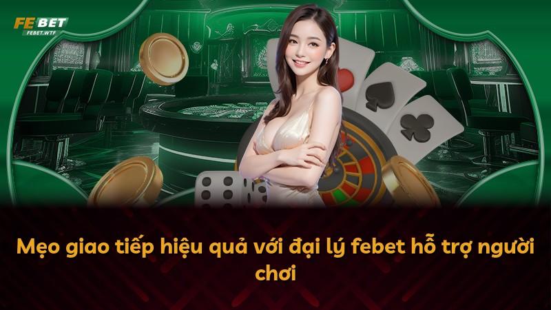Mẹo giao tiếp hiệu quả với đại lý febet hỗ trợ người chơi