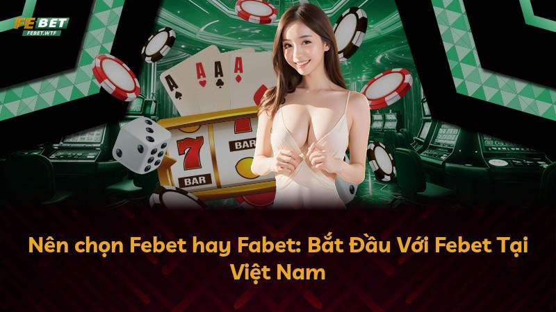 Nên chọn Febet hay Fabet: Bắt Đầu Với Febet Tại Việt Nam