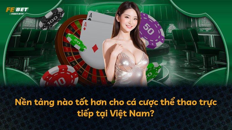 Nền tảng nào tốt hơn cho cá cược thể thao trực tiếp tại Việt Nam?
