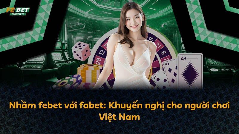 Nhầm febet với fabet: Khuyến nghị cho người chơi Việt Nam