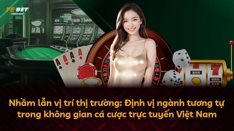 Nhầm lẫn vị trí thị trường: Định vị ngành tương tự trong không gian cá cược trực tuyến Việt Nam