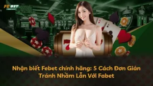Nhận biết Febet chính hãng: 5 Cách Đơn Giản Tránh Nhầm Lẫn Với Fabet