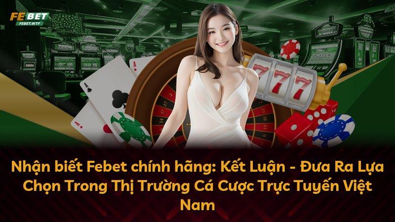 Nhận biết Febet chính hãng: Kết Luận - Đưa Ra Lựa Chọn Trong Thị Trường Cá Cược Trực Tuyến Việt Nam