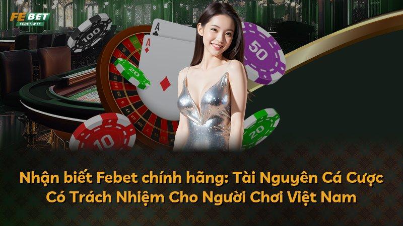 Nhận biết Febet chính hãng: Tài Nguyên Cá Cược Có Trách Nhiệm Cho Người Chơi Việt Nam