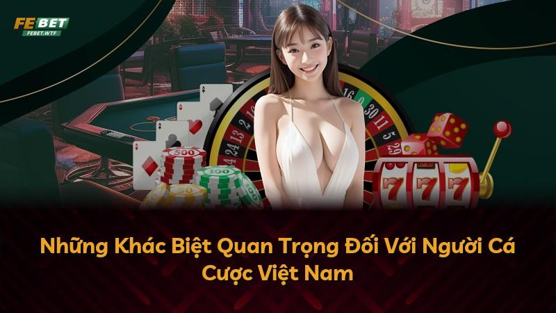 Những Khác Biệt Quan Trọng Đối Với Người Cá Cược Việt Nam