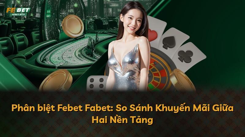 Phân biệt Febet Fabet: So Sánh Khuyến Mãi Giữa Hai Nền Tảng
