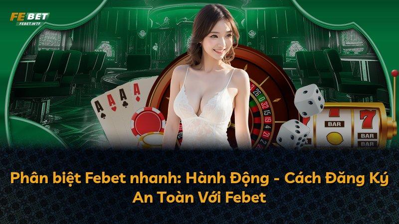 Phân biệt Febet nhanh: Hành Động - Cách Đăng Ký An Toàn Với Febet