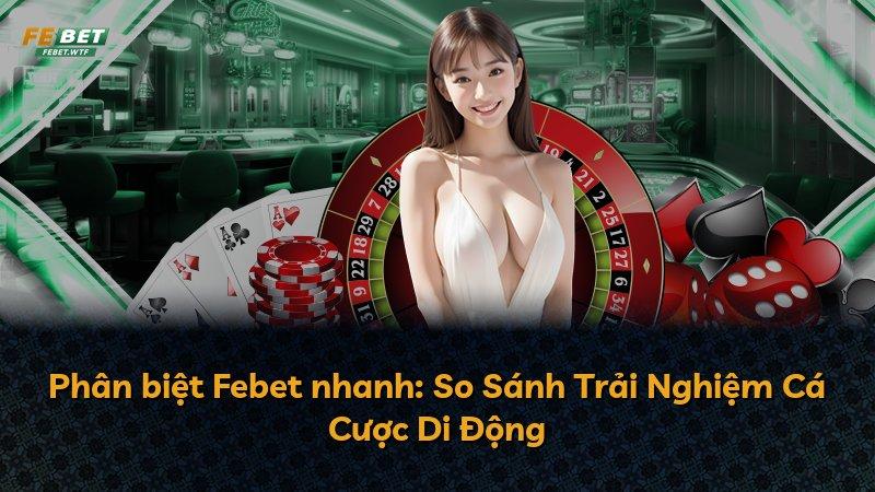 Phân biệt Febet nhanh: So Sánh Trải Nghiệm Cá Cược Di Động