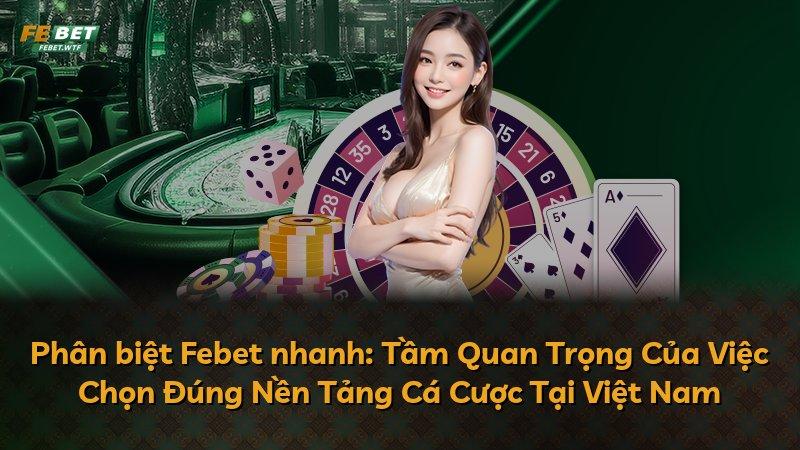 Phân biệt Febet nhanh: Tầm Quan Trọng Của Việc Chọn Đúng Nền Tảng Cá Cược Tại Việt Nam