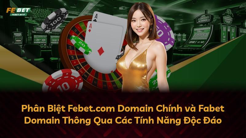 Phân Biệt Febet.com Domain Chính và Fabet Domain Thông Qua Các Tính Năng Độc Đáo