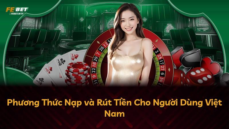Phương Thức Nạp và Rút Tiền Cho Người Dùng Việt Nam
