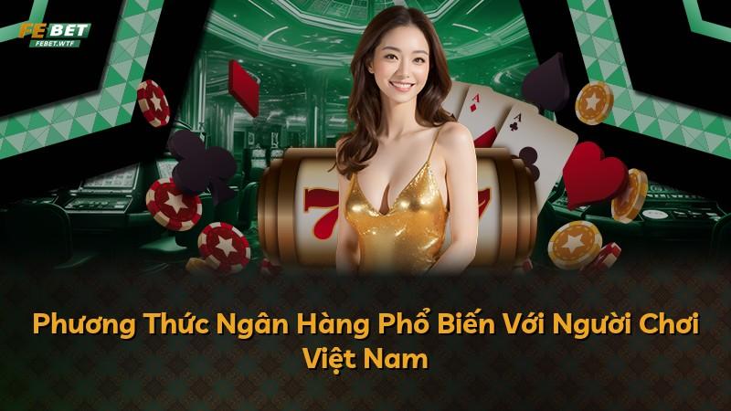 Phương Thức Ngân Hàng Phổ Biến Với Người Chơi Việt Nam