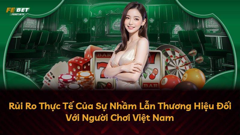 Rủi Ro Thực Tế Của Sự Nhầm Lẫn Thương Hiệu Đối Với Người Chơi Việt Nam