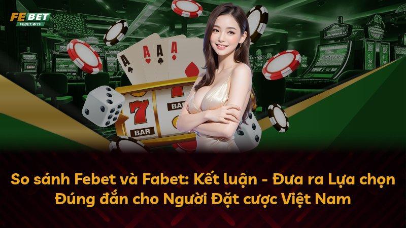 So sánh Febet và Fabet: Kết luận - Đưa ra Lựa chọn Đúng đắn cho Người Đặt cược Việt Nam