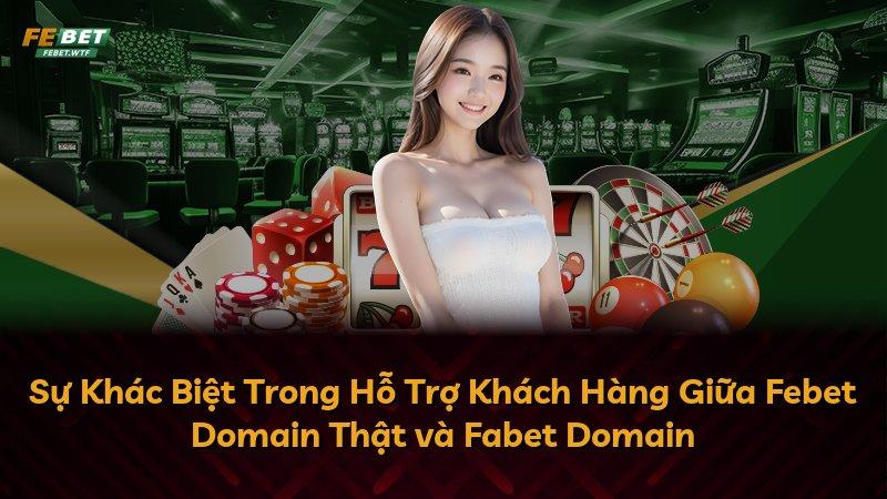 Sự Khác Biệt Trong Hỗ Trợ Khách Hàng Giữa Febet Domain Thật và Fabet Domain