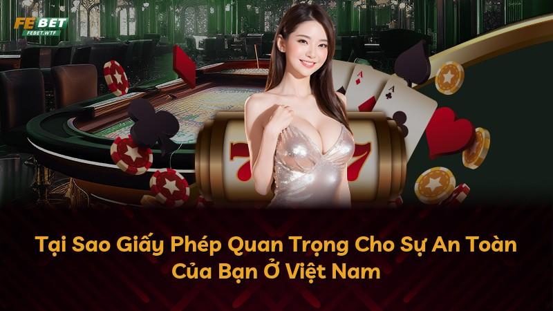 Tại Sao Giấy Phép Quan Trọng Cho Sự An Toàn Của Bạn Ở Việt Nam