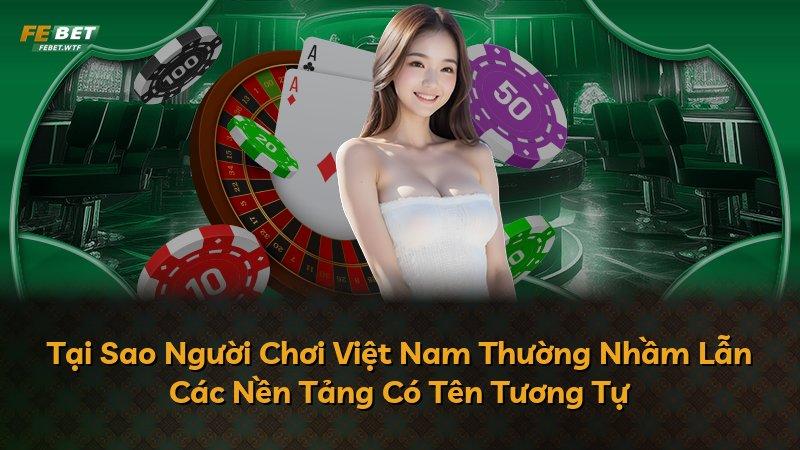 Tại Sao Người Chơi Việt Nam Thường Nhầm Lẫn Các Nền Tảng Có Tên Tương Tự