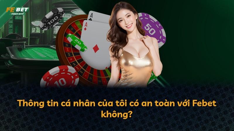 Thông tin cá nhân của tôi có an toàn với Febet không?