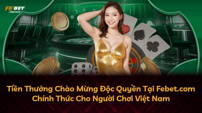 Tiền Thưởng Chào Mừng Độc Quyền Tại Febet.com Chính Thức Cho Người Chơi Việt Nam