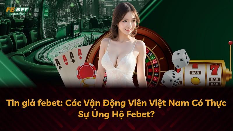 Tin giả febet: Các Vận Động Viên Việt Nam Có Thực Sự Ủng Hộ Febet?