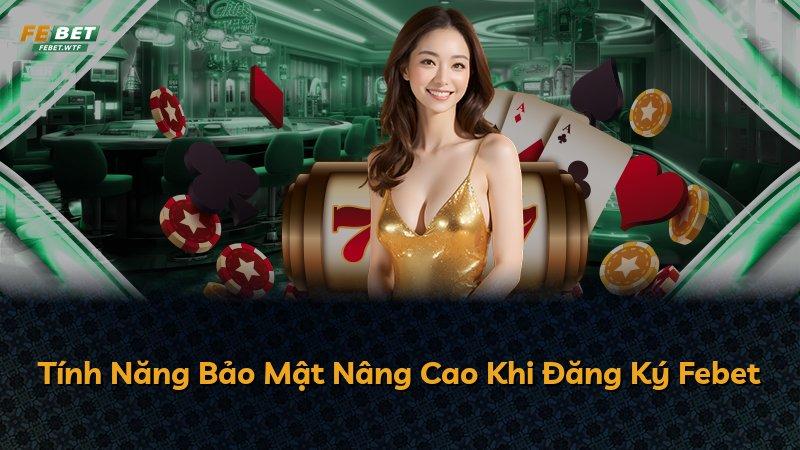 Tính Năng Bảo Mật Nâng Cao Khi Đăng Ký Febet