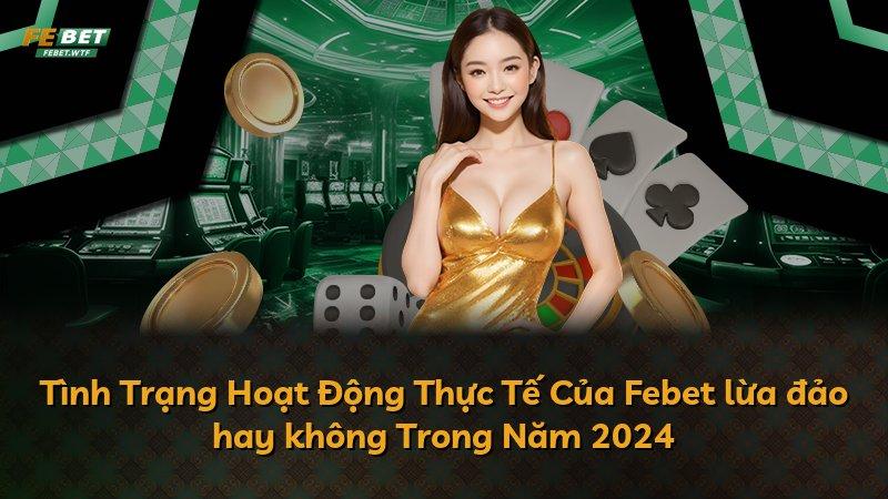 Tình Trạng Hoạt Động Thực Tế Của Febet lừa đảo hay không Trong Năm 2024