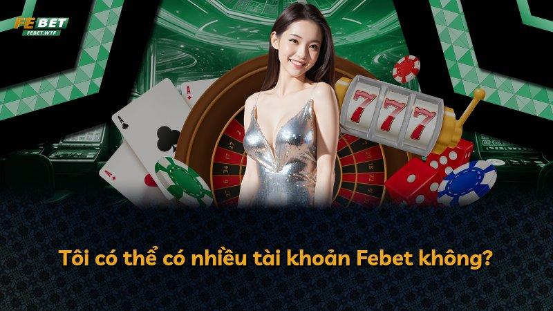 Tôi có thể có nhiều tài khoản Febet không?