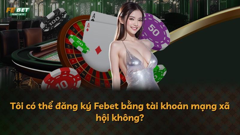 Tôi có thể đăng ký Febet bằng tài khoản mạng xã hội không?