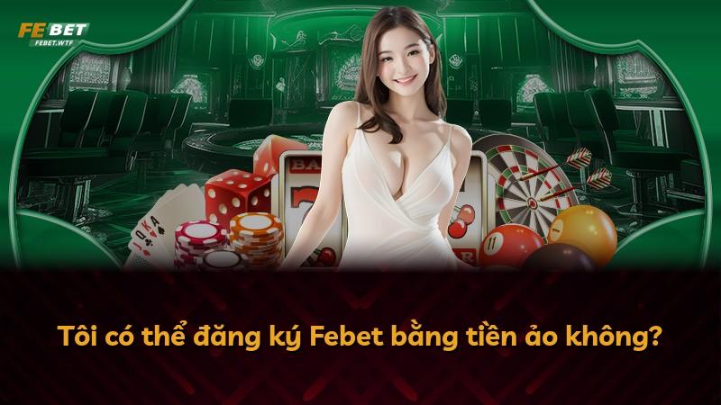 Tôi có thể đăng ký Febet bằng tiền ảo không?