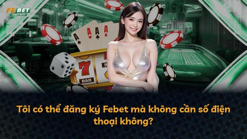 Tôi có thể đăng ký Febet mà không cần số điện thoại không?