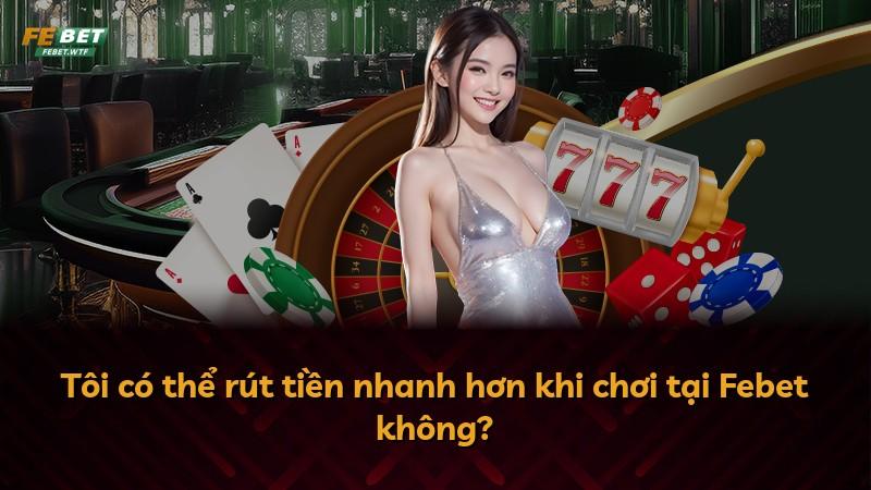 Tôi có thể rút tiền nhanh hơn khi chơi tại Febet không?